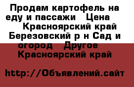 Продам картофель на еду и пассажи › Цена ­ 180 - Красноярский край, Березовский р-н Сад и огород » Другое   . Красноярский край